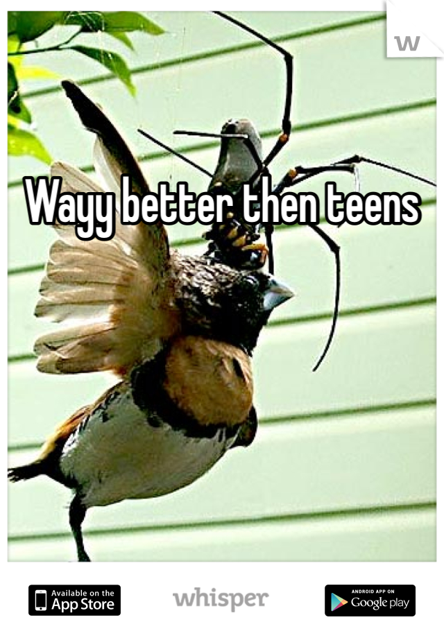 Wayy better then teens