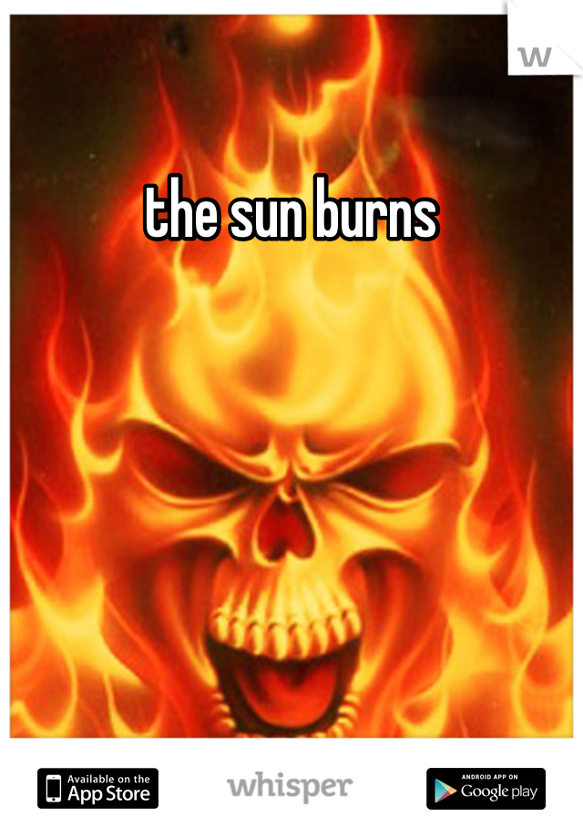 the sun burns