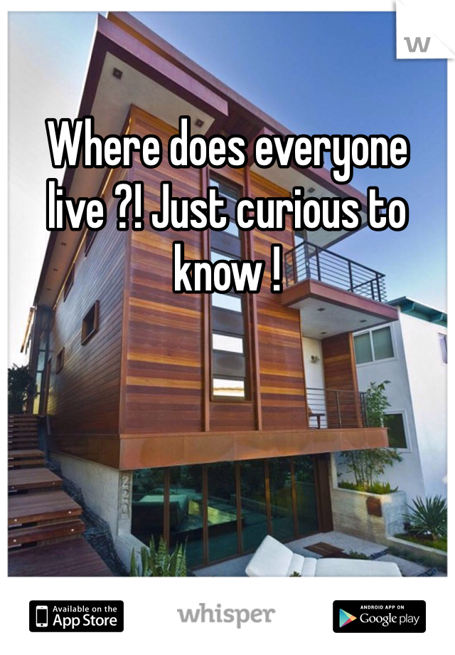 Where does everyone live ?! Just curious to know !