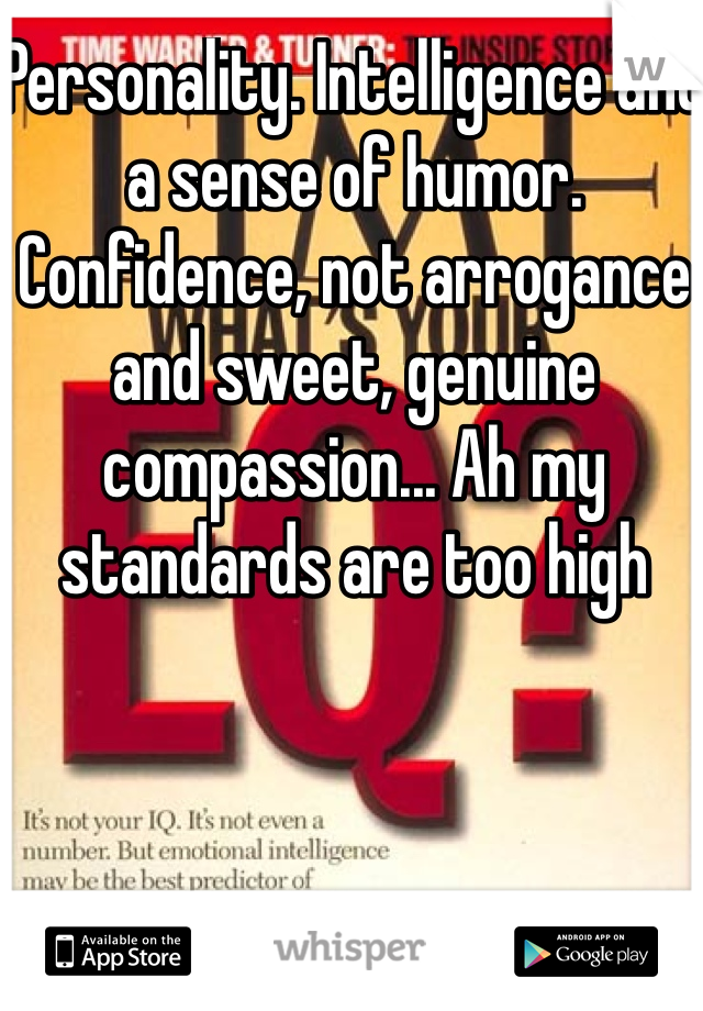 Personality. Intelligence and a sense of humor. Confidence, not arrogance and sweet, genuine compassion... Ah my standards are too high