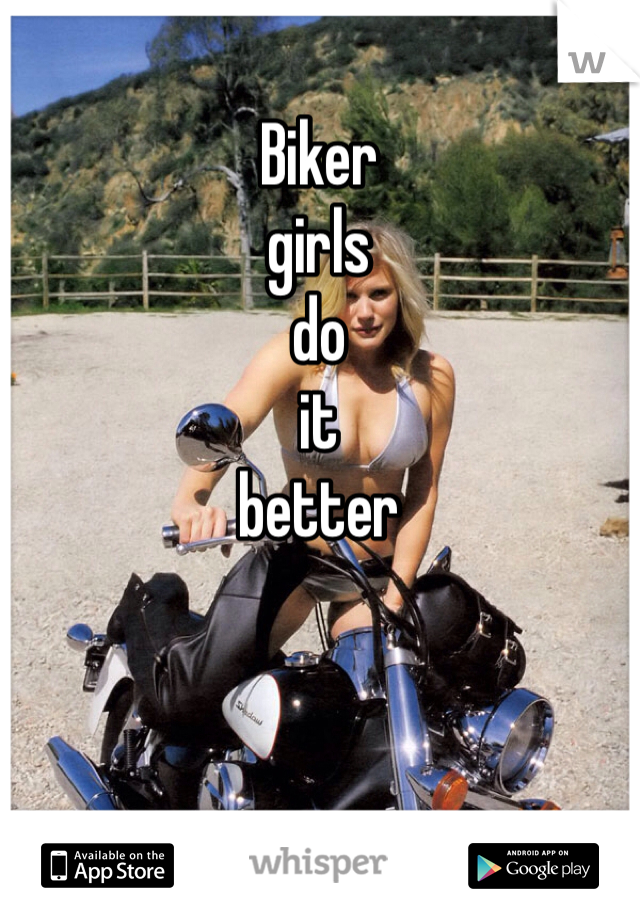 Biker 
girls 
do 
it 
better
