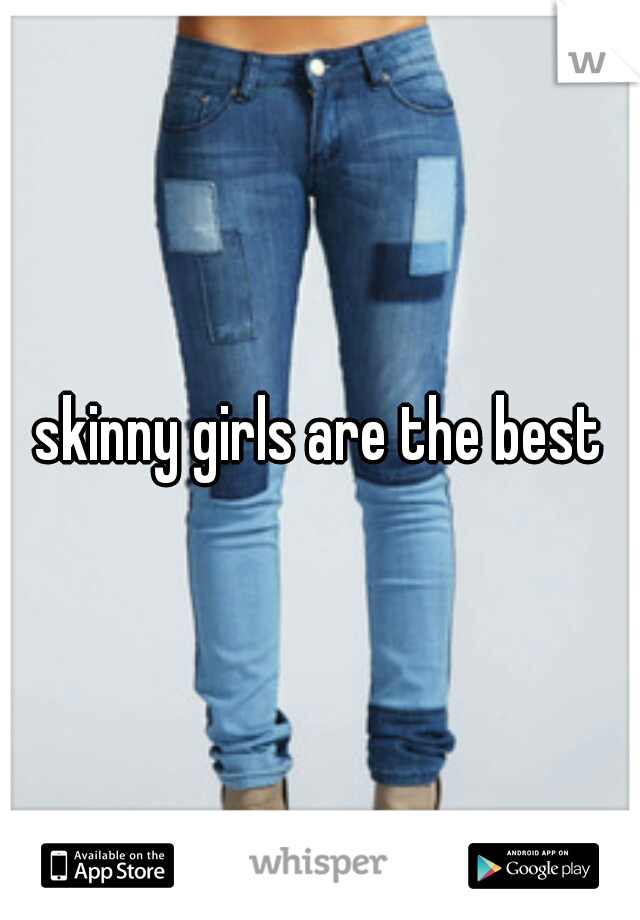 skinny girls are the best