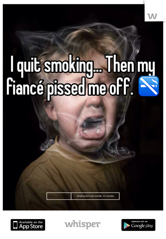 I quit smoking... Then my fiancé pissed me off. 🚭
