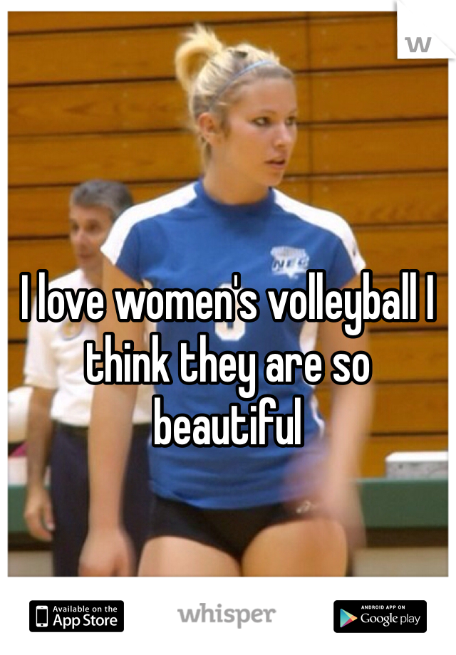 I love women's volleyball I think they are so beautiful 