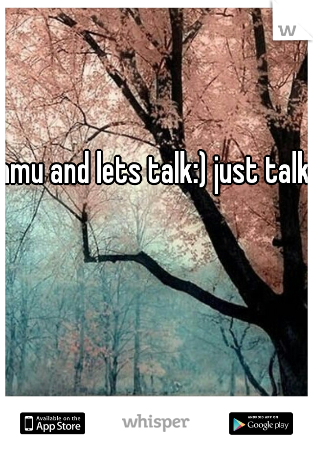 hmu and lets talk:) just talk