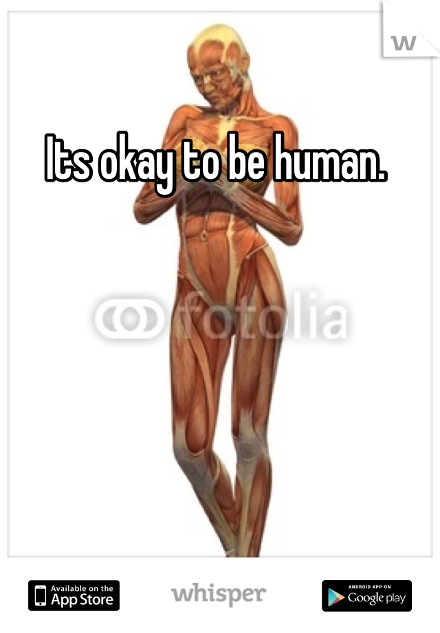 Its okay to be human. 