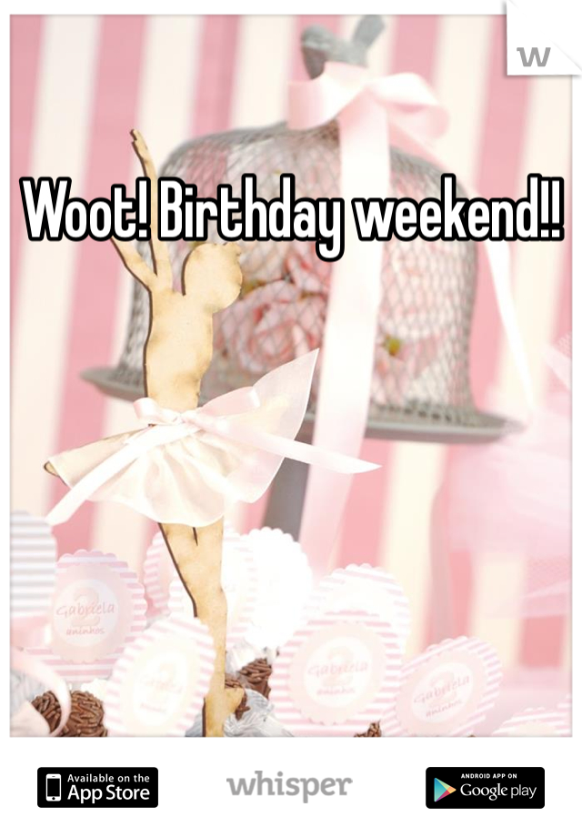 Woot! Birthday weekend!!