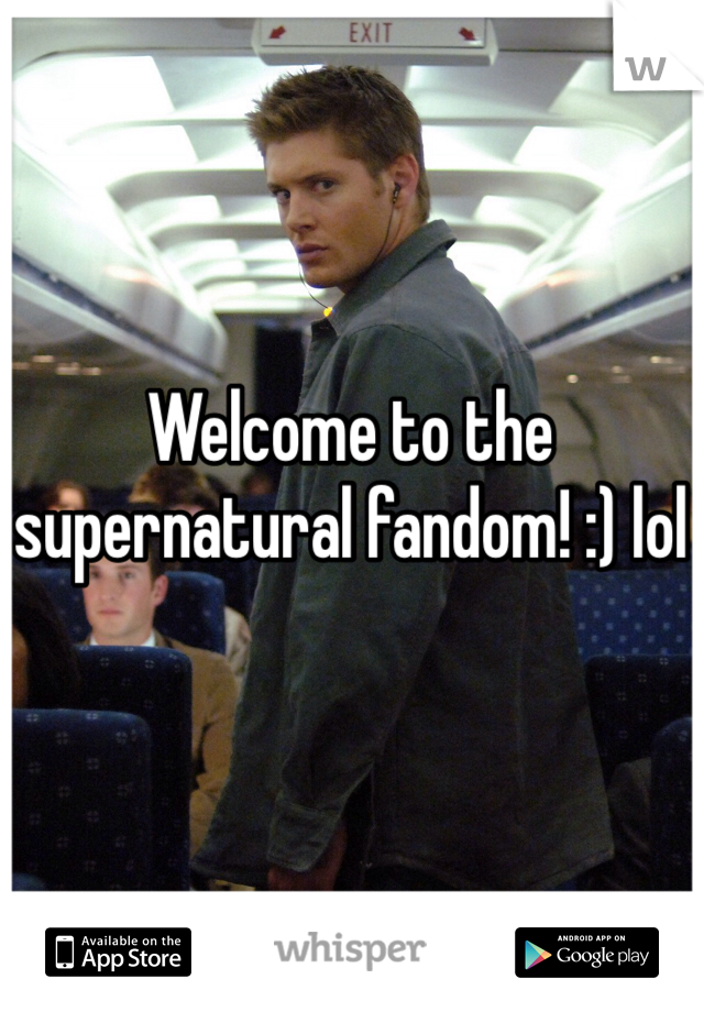 Welcome to the supernatural fandom! :) lol