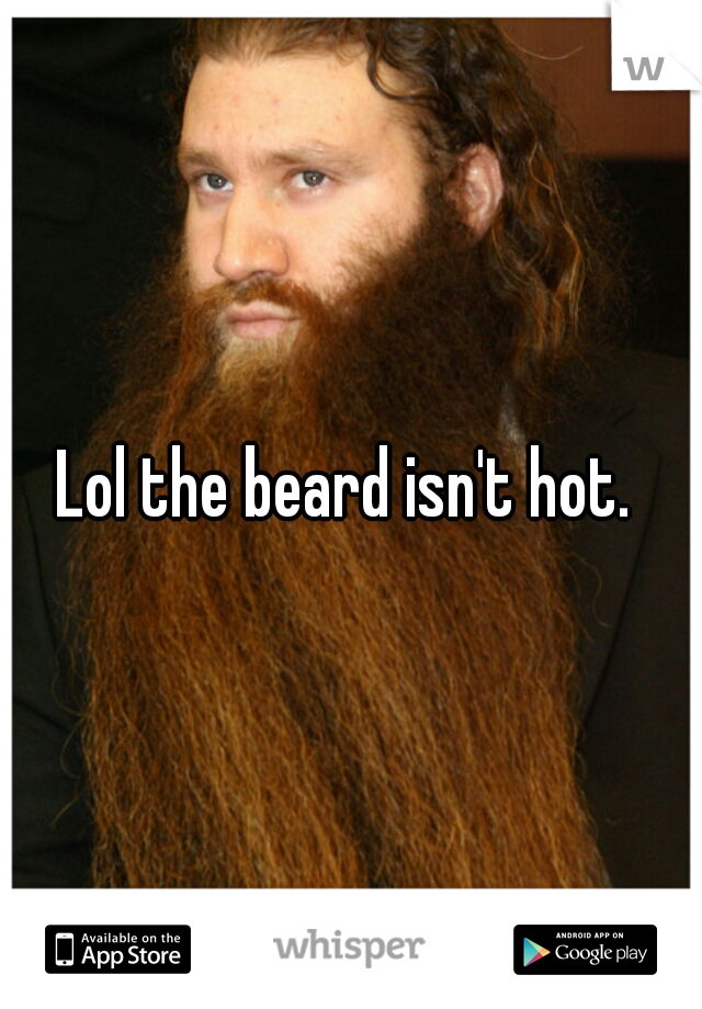 Lol the beard isn't hot. 