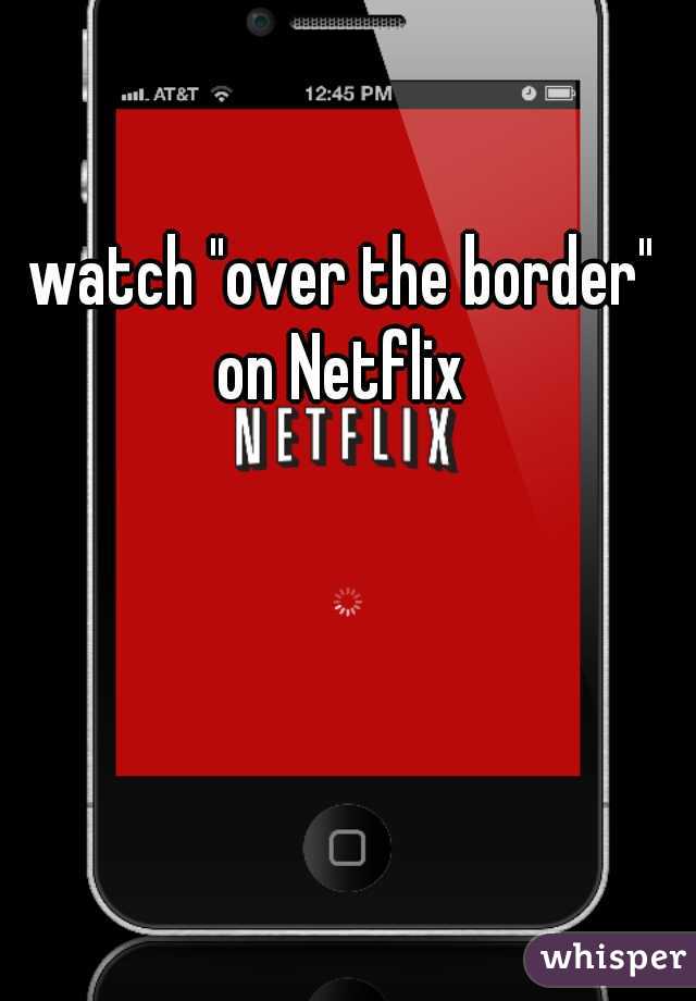 watch "over the border" on Netflix 