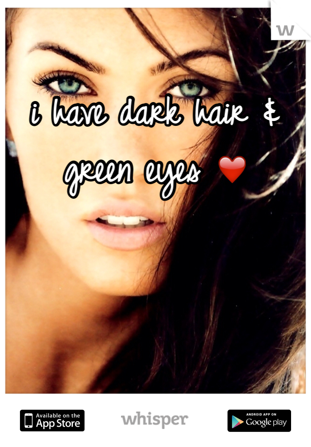 i have dark hair & green eyes ❤️