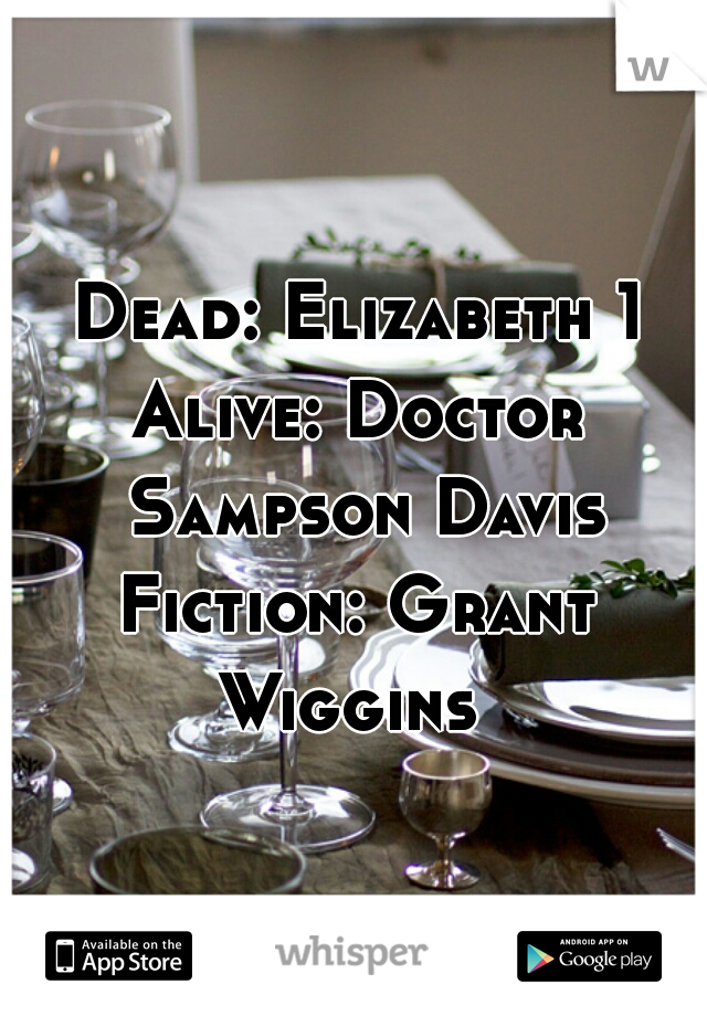 Dead: Elizabeth 1
Alive: Doctor Sampson Davis
Fiction: Grant Wiggins  