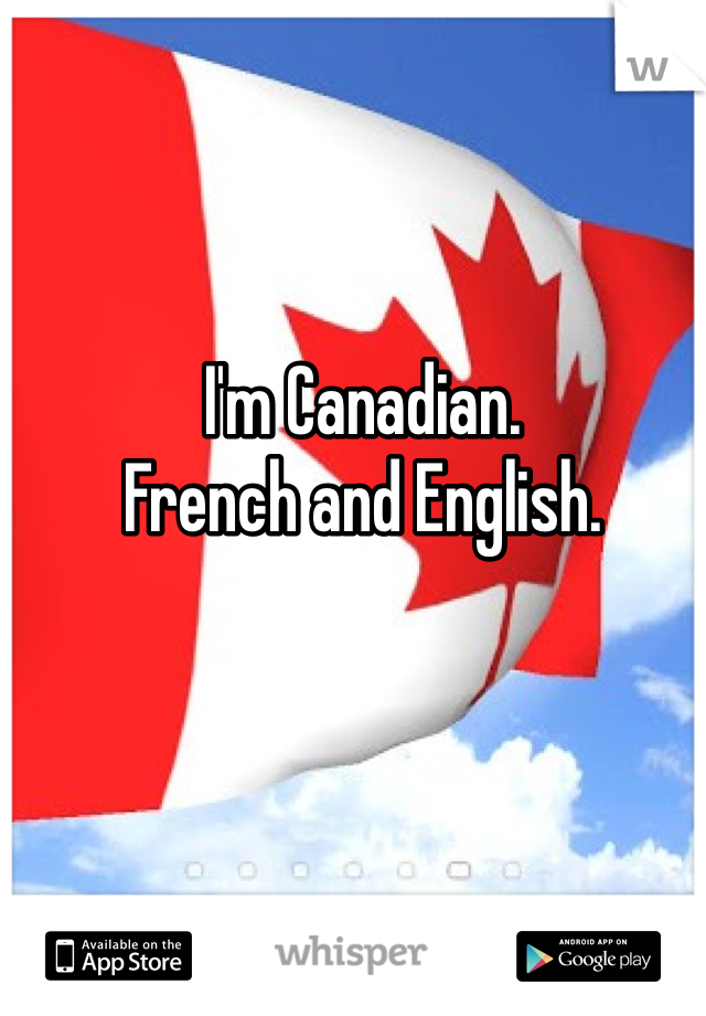I'm Canadian.
French and English.