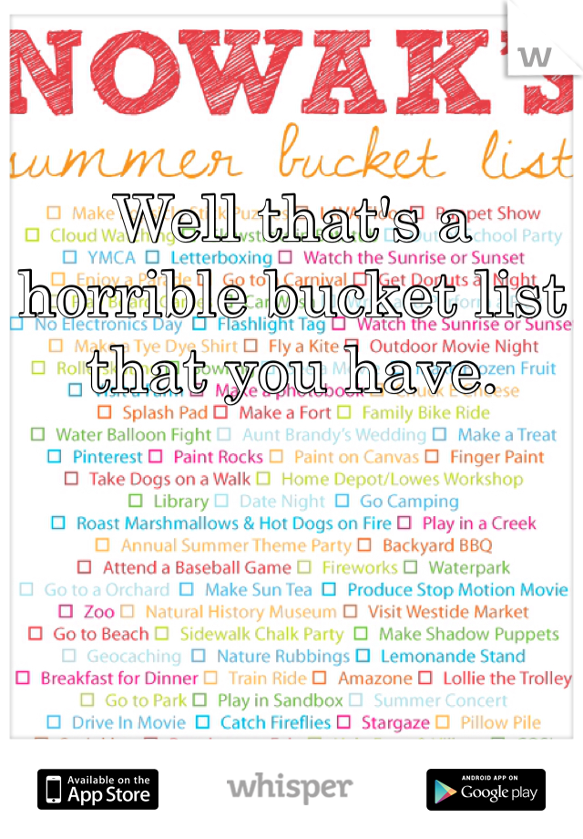 Well that's a horrible bucket list that you have. 