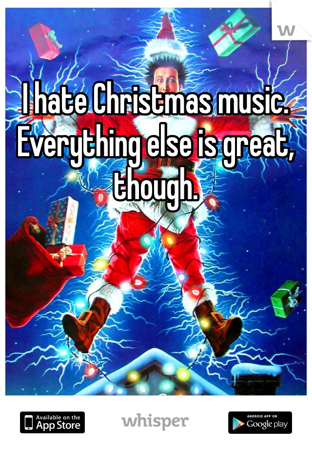 I hate Christmas music. Everything else is great, though. 