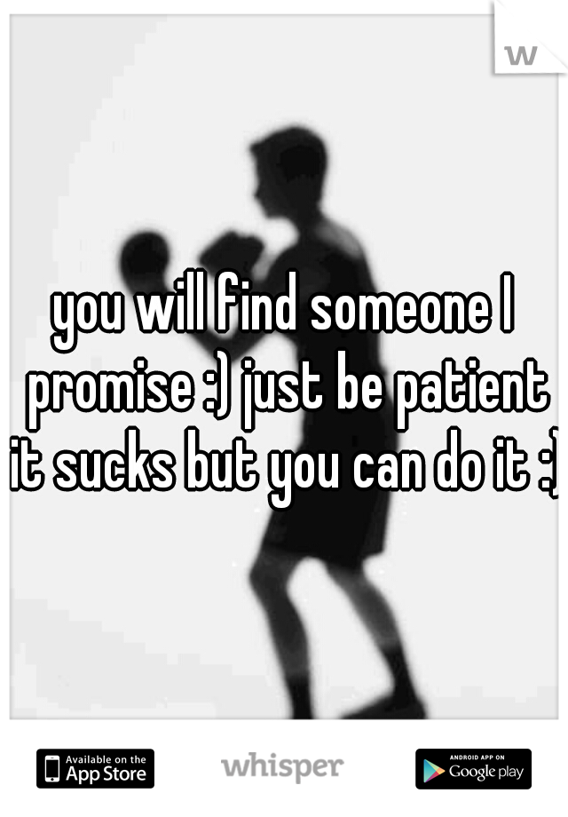 you will find someone I promise :) just be patient it sucks but you can do it :) 