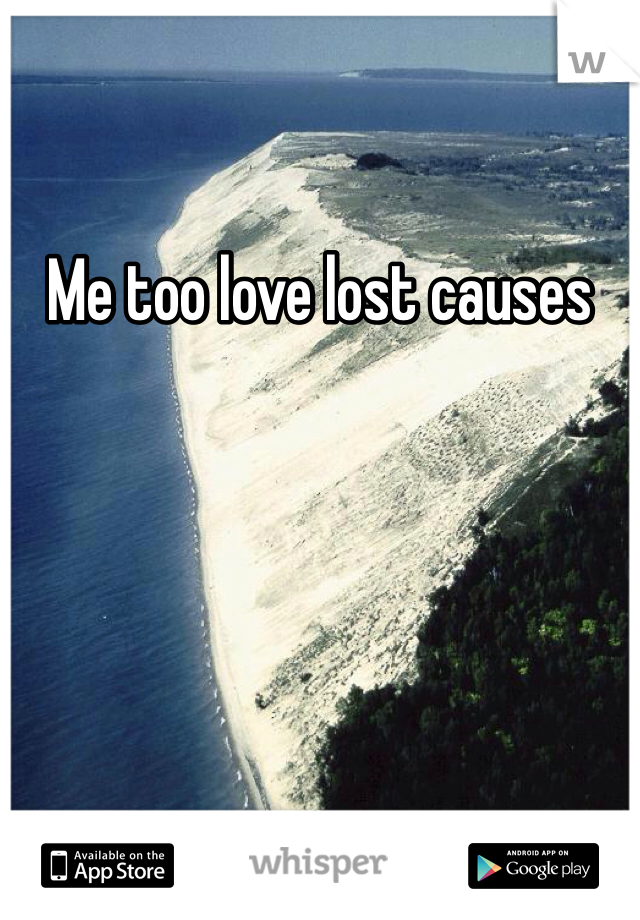 Me too love lost causes 