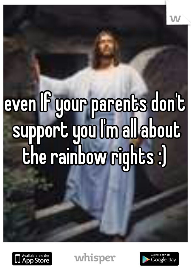 even If your parents don't support you I'm all about the rainbow rights :) 