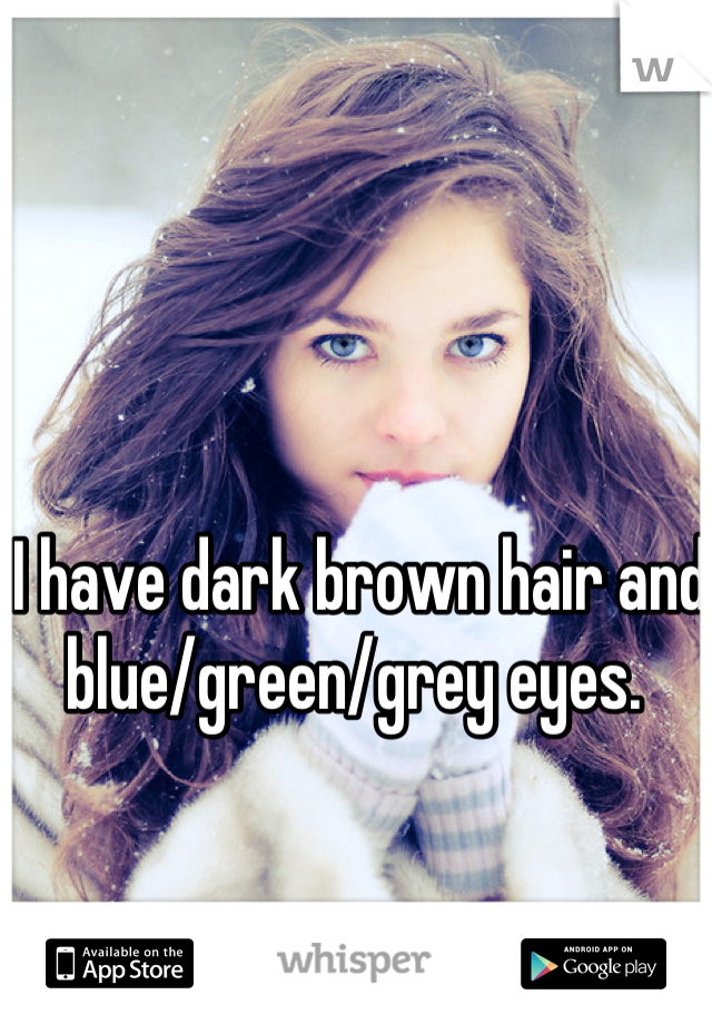 I have dark brown hair and blue/green/grey eyes. 