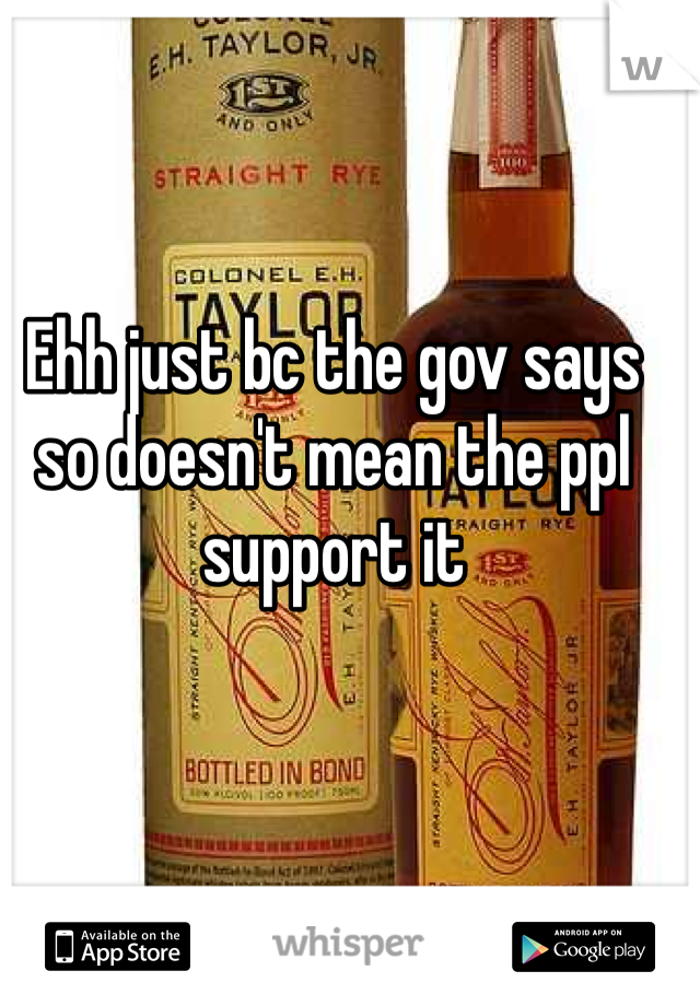Ehh just bc the gov says so doesn't mean the ppl support it