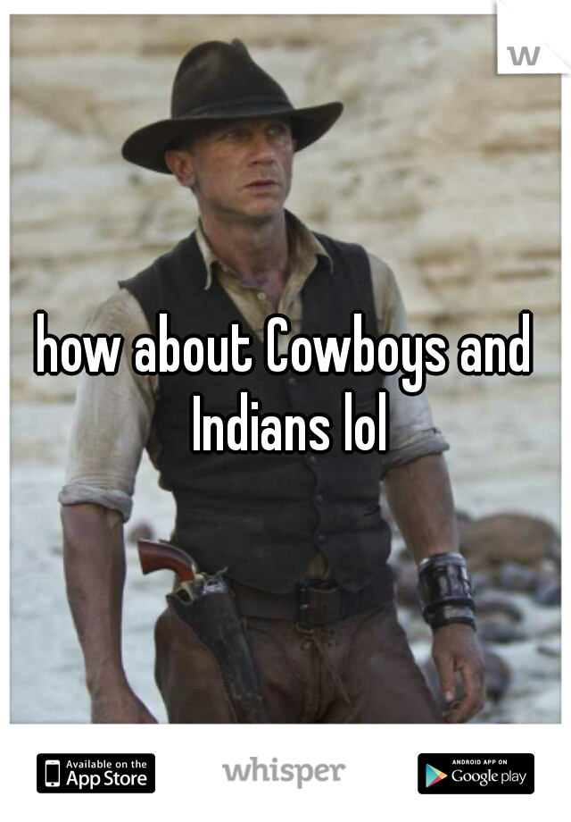 how about Cowboys and Indians lol
