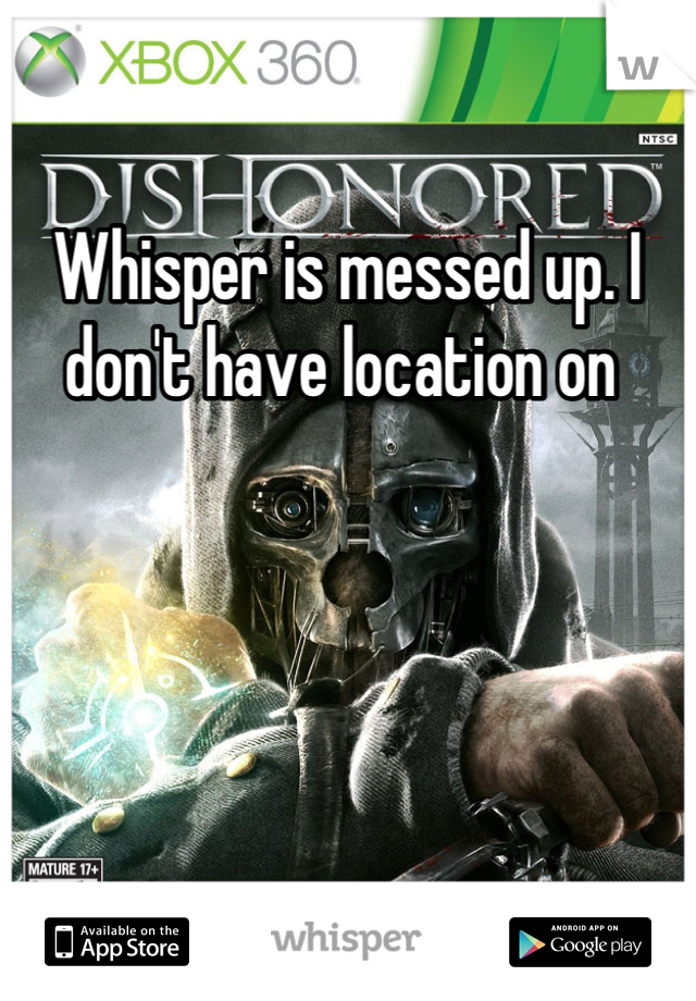 Whisper is messed up. I don't have location on 