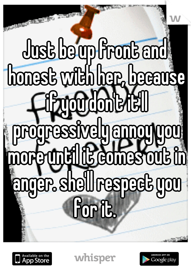 Just be up front and honest with her, because if you don't it'll progressively annoy you more until it comes out in anger. she'll respect you for it. 