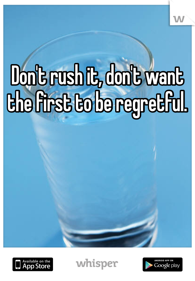 Don't rush it, don't want the first to be regretful. 