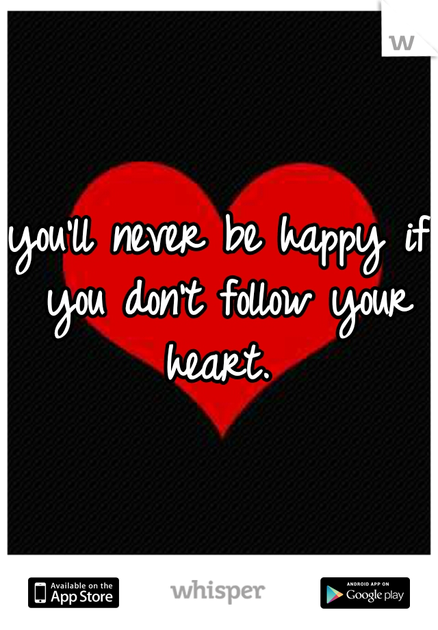 you'll never be happy if you don't follow your heart. 