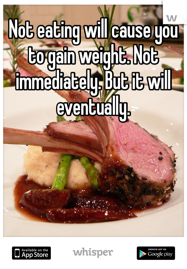 Not eating will cause you to gain weight. Not immediately. But it will eventually.