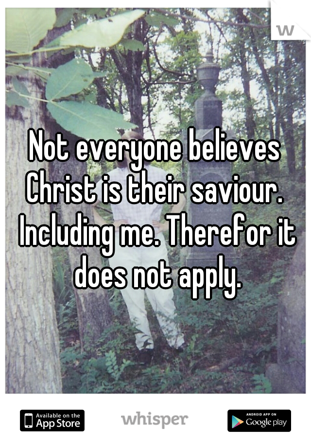 Not everyone believes Christ is their saviour.  Including me. Therefor it does not apply.