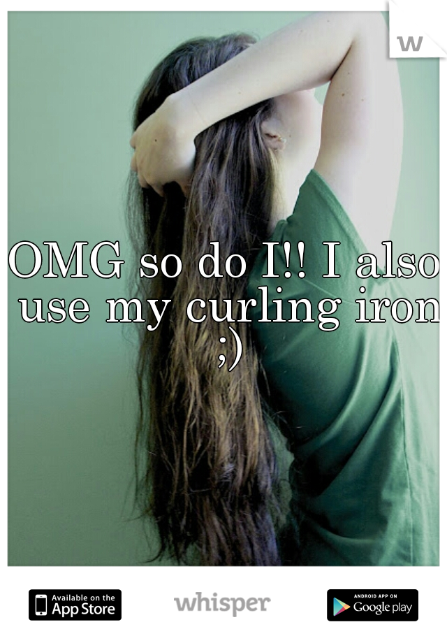 OMG so do I!! I also use my curling iron ;)