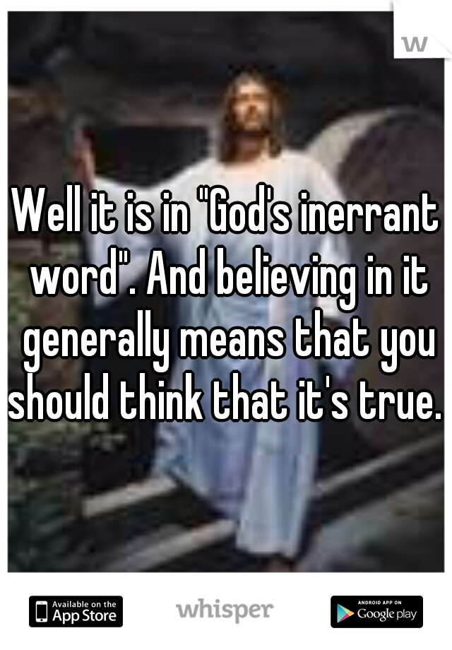Well it is in "God's inerrant word". And believing in it generally means that you should think that it's true. 