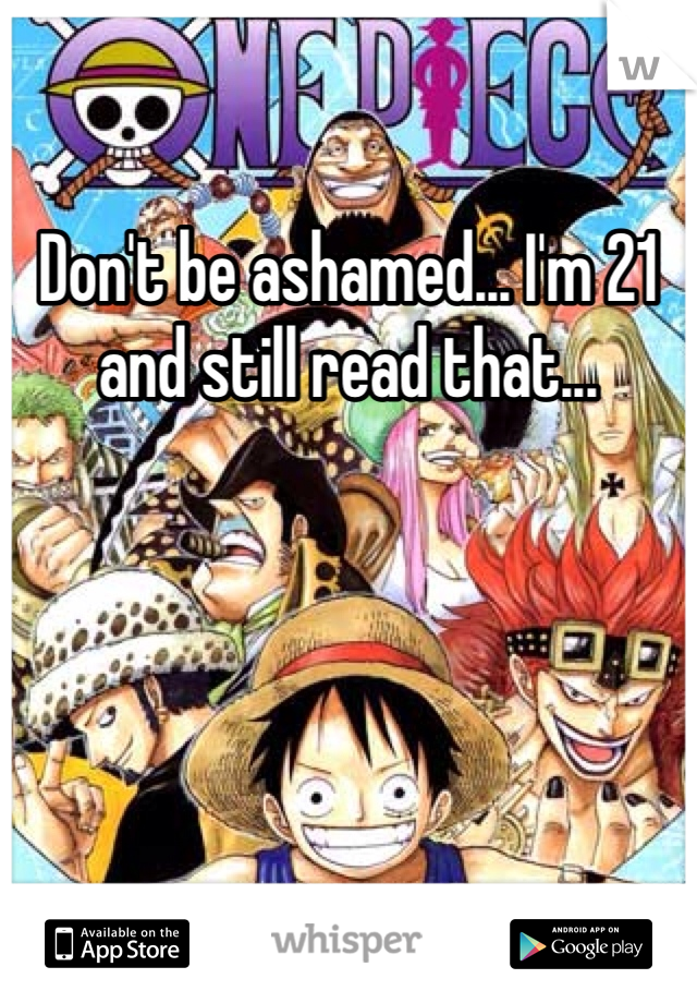 Don't be ashamed... I'm 21 and still read that...