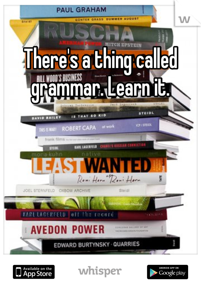 There's a thing called grammar. Learn it.