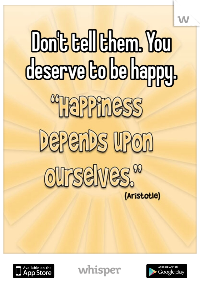 Don't tell them. You deserve to be happy.