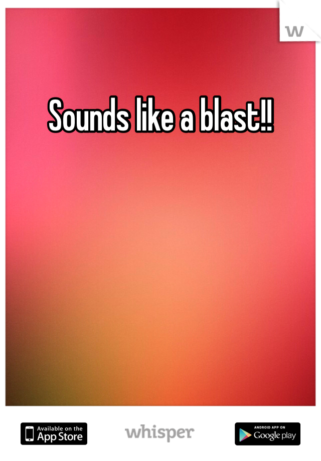 Sounds like a blast!!