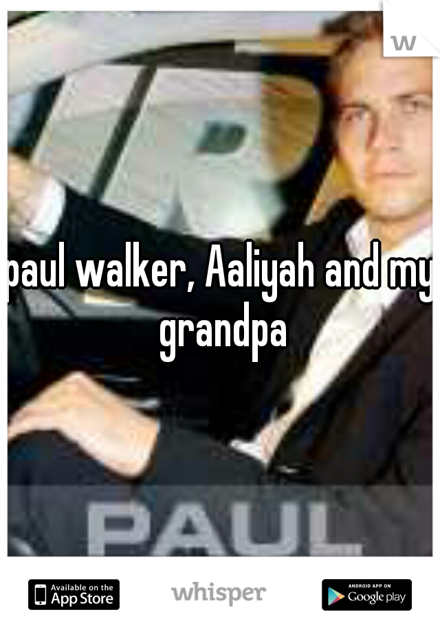 paul walker, Aaliyah and my grandpa
