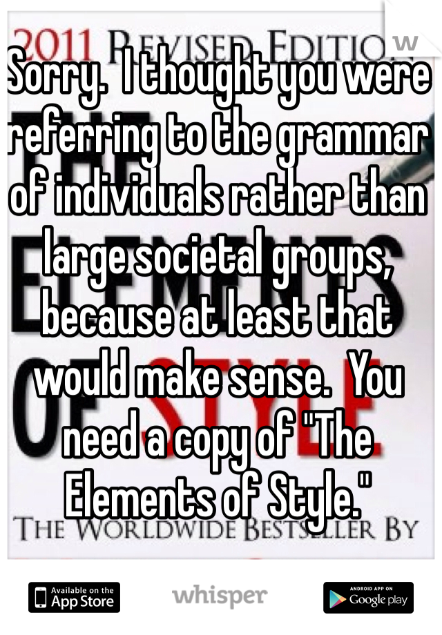 Sorry.  I thought you were referring to the grammar of individuals rather than large societal groups, because at least that would make sense.  You need a copy of "The Elements of Style."  