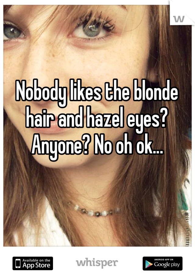 Nobody likes the blonde hair and hazel eyes? Anyone? No oh ok...