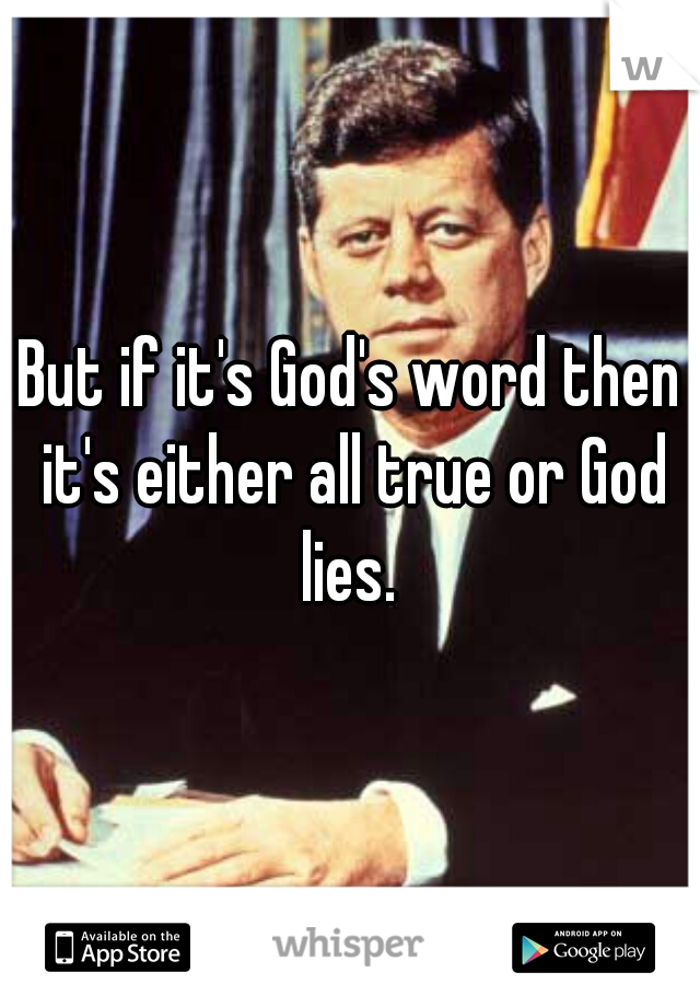 But if it's God's word then it's either all true or God lies. 