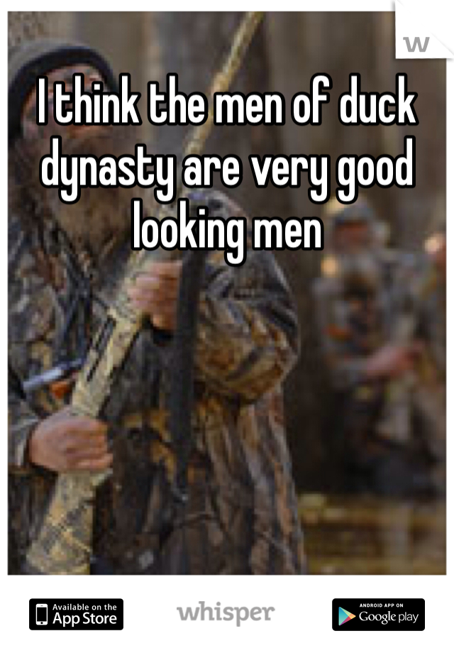 I think the men of duck dynasty are very good looking men 