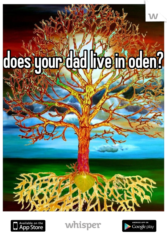 does your dad live in oden?