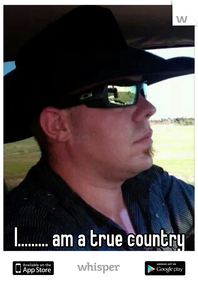 I......... am a true country boy..... me in pic.....