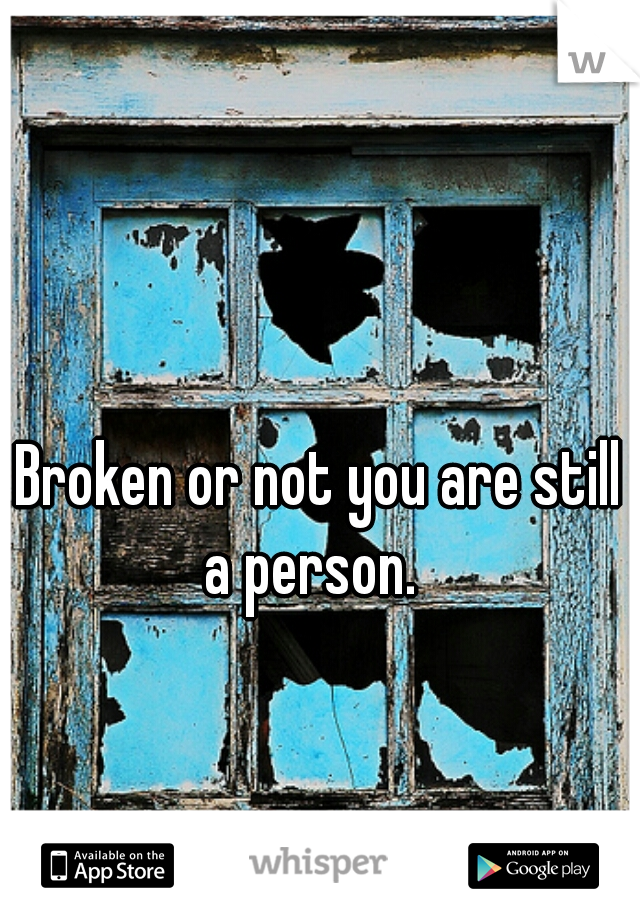 Broken or not you are still a person.  