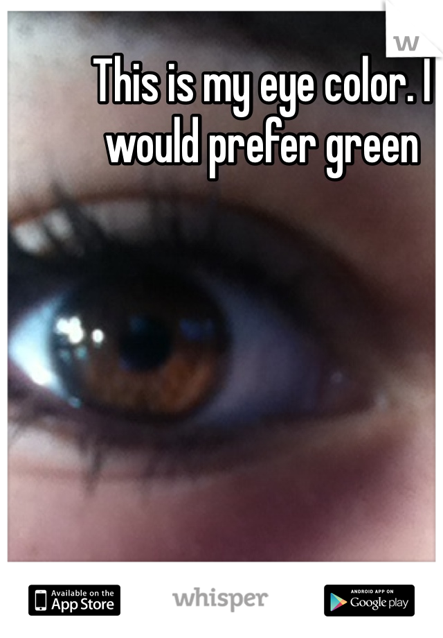 This is my eye color. I would prefer green