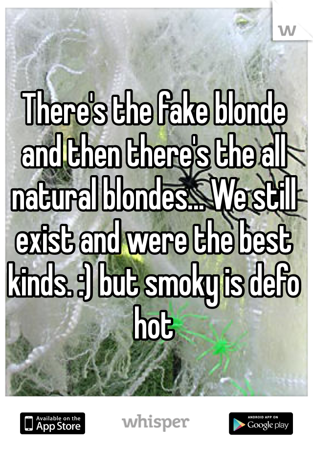 There's the fake blonde and then there's the all natural blondes... We still exist and were the best kinds. :) but smoky is defo hot