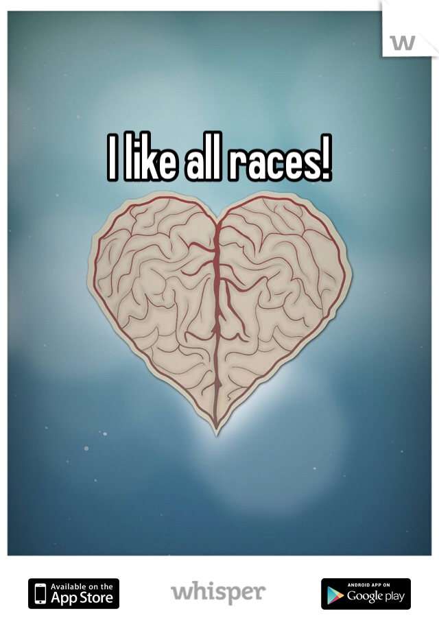 I like all races!
