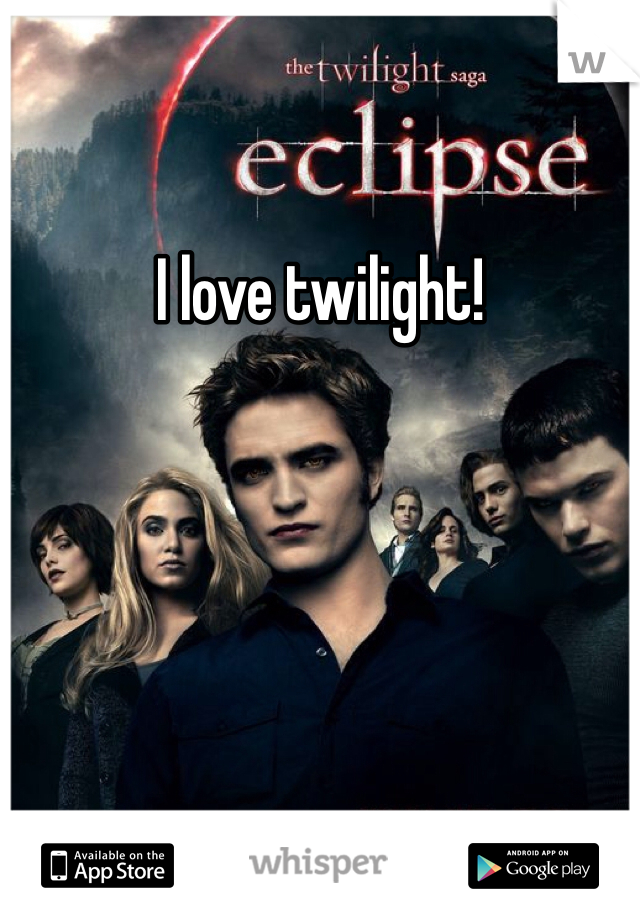 I love twilight!