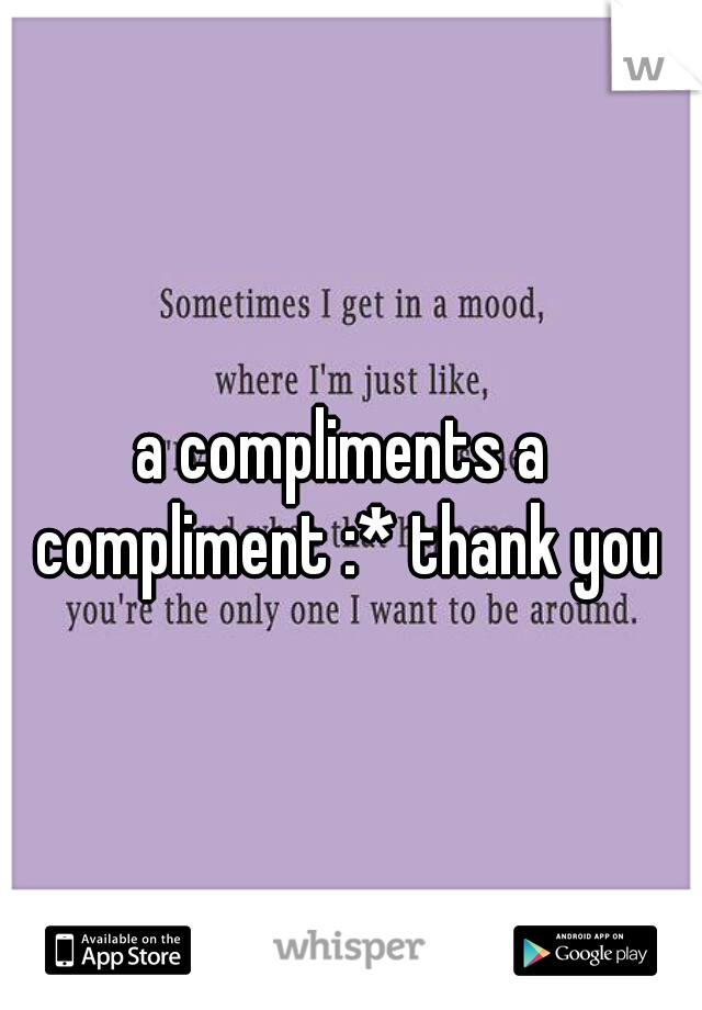 a compliments a compliment :* thank you